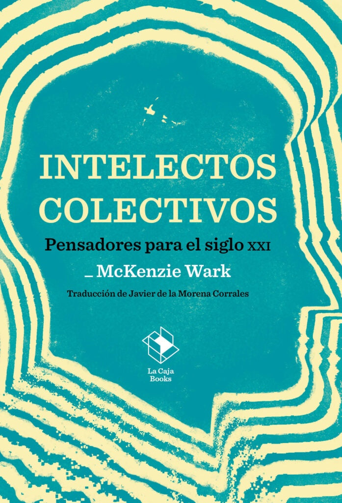 Intelectos colectivos
Pensadores para el siglo XXI | McKenzie Wark