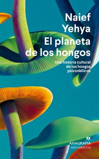 Planeta de los hongos, El. Una historia cultural de los hongos psicodélicos | Naief Yehya