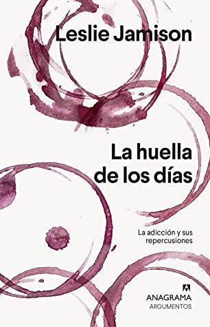 HUELLA DE LOS DÍAS, LA. LA ADICCIÓN Y SUS REPERCUSIONES | Leslie Jamison