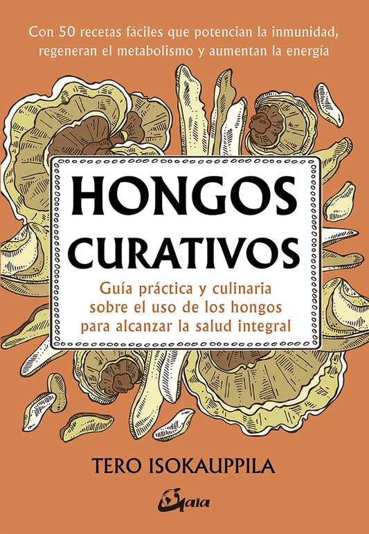 Hongos curativos. Guía práctica y culinaria sobre el uso de los hongos para alcanzar la salud integr | Tero Isokauppila