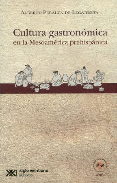 CULTURA GASTRONÓMICA EN LA MESOAMÉRICA PREHISPÁNICA. | ALBERTO PERALTA DE LEGARRETA