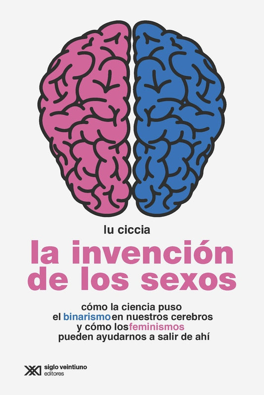 INVENCIÓN DE LOS SEXOS. CÓMO LA CIENCIA PUSO EL BINARISMO EN NUESTROS CEREBROS Y CÓMO LOS FEMINISMOS | LU CICCIA