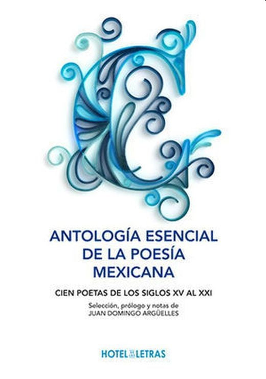 Antología esencial de la poesía mexicana. Cien poetas de los siglos XV al XXI | Juan Domingo Argüelles