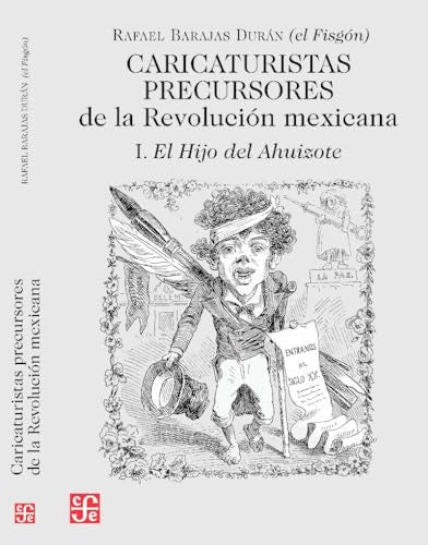Caricaturistas precursores de la Revolución mexicana. I. El Hijo del Ahuizote | Rafael (el Fisgón) Barajas Durán