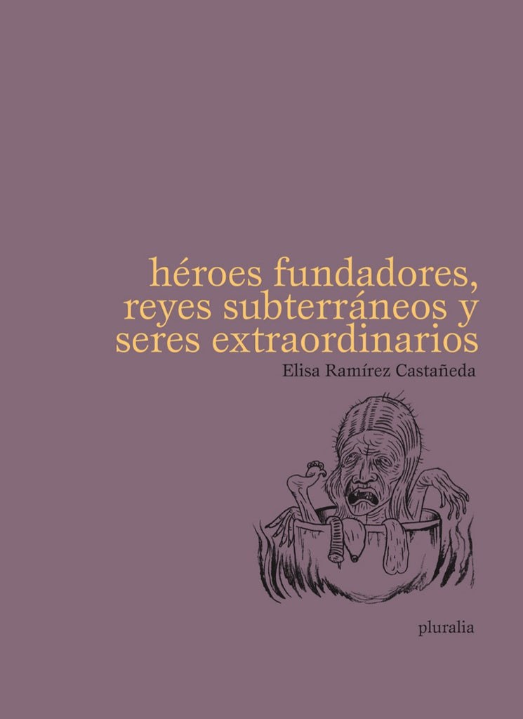 HÉROES FUNDADORES, REYES SUBTERRÁNEOS Y SERES EXTRAORDINARIOS | ELISA RAMIREZ CASTAÑEDA