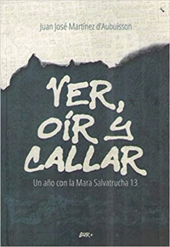 Ver, oír y callar: Un año con la Mara Salvatrucha 13 | Juan José Martínez d´Aubuisson