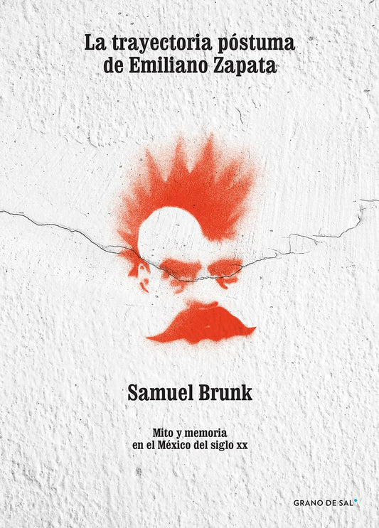 La trayectoria póstuma de Emiliano Zapata. Mito y memoria en el México del siglo XX | Samuel Brunk