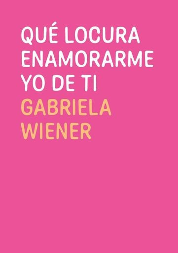 Que locura enamorarme yo de ti | GABRIELA WIENER