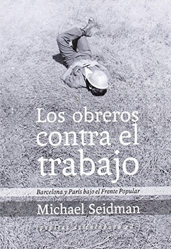 obreros contra el trabajo, Los: Barcelona y París bajo el frente popular | Michael Seidman