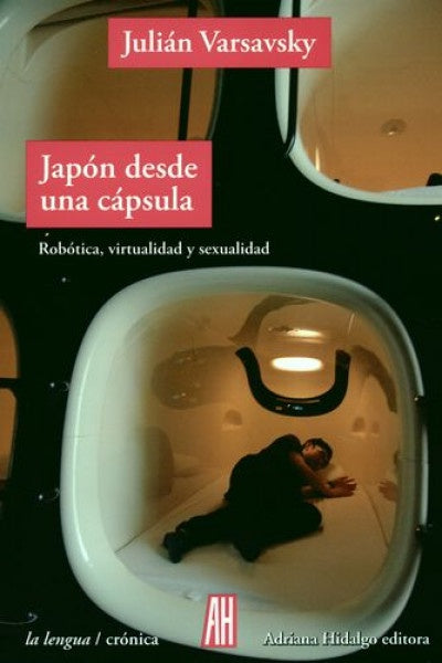 Japón desde una cápsula. Robótica, virtualidad y sexualidad | Julián Varsavsky