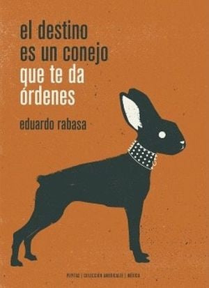 destino es un conejo que te da órdenes, El | Eduardo Rabasa