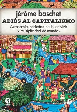 Adiós al capitalismo. Autonomía, sociedad del buen vivir y multiplicidad de mundos | Jerome Baschet