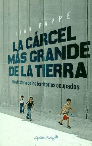 cárcel más grande de la tierra, La: Una historia de los territorios ocupados | Ilan Pappe