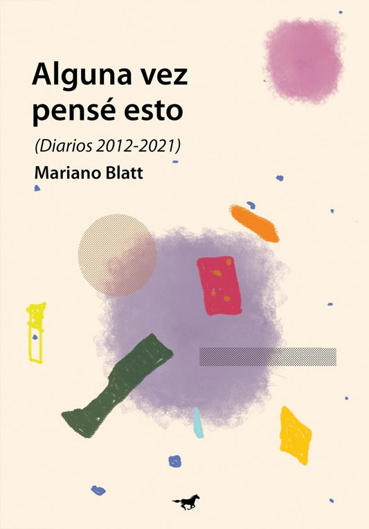 Alguna vez pensé esto (Diarios 2012-2021) | Mariano Blatt