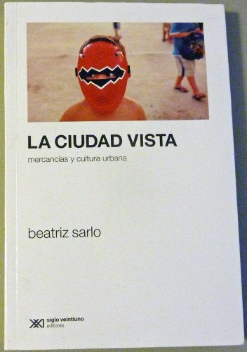 CIUDAD VISTA. MERCANCIAS Y CULTURA URBANA, LA | BEATRIZ SARLO