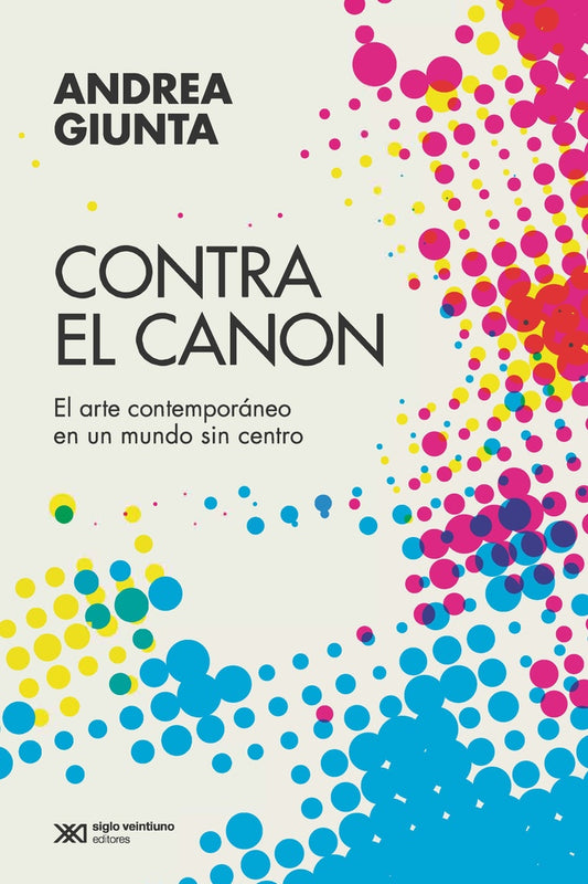 CONTRA EL CANON. EL ARTE CONTEMPORÁNEO EN UN MUNDO SIN CENTRO | ANDREA GIUNTA