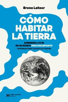 CÓMO HABITAL LA TIERRA. APRENDER A VIVIR EN UN MUNDO DESCONCERTANTE | Bruno Latour